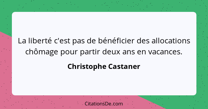 La liberté c'est pas de bénéficier des allocations chômage pour partir deux ans en vacances.... - Christophe Castaner