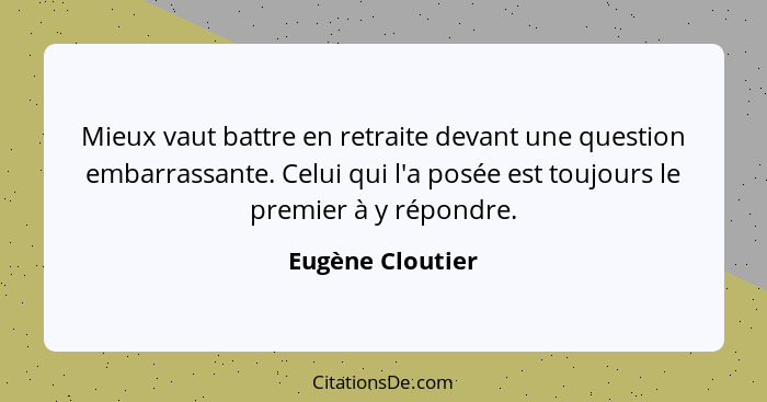 Mieux vaut battre en retraite devant une question embarrassante. Celui qui l'a posée est toujours le premier à y répondre.... - Eugène Cloutier