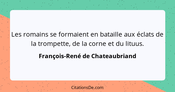 Les romains se formaient en bataille aux éclats de la trompette, de la corne et du lituus.... - François-René de Chateaubriand