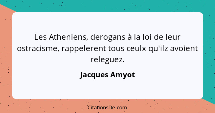 Les Atheniens, derogans à la loi de leur ostracisme, rappelerent tous ceulx qu'ilz avoient releguez.... - Jacques Amyot