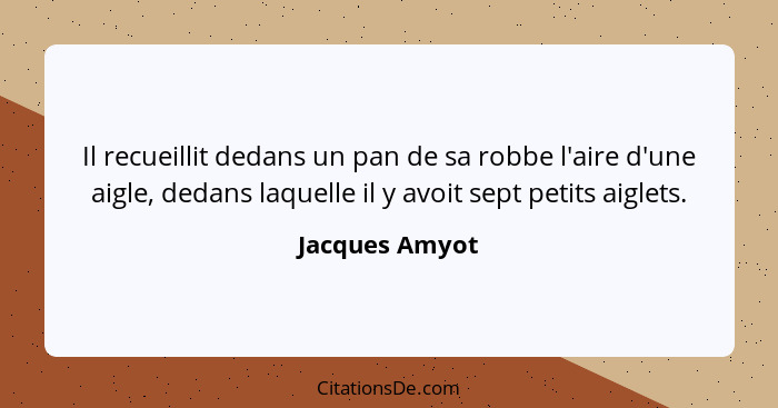 Il recueillit dedans un pan de sa robbe l'aire d'une aigle, dedans laquelle il y avoit sept petits aiglets.... - Jacques Amyot