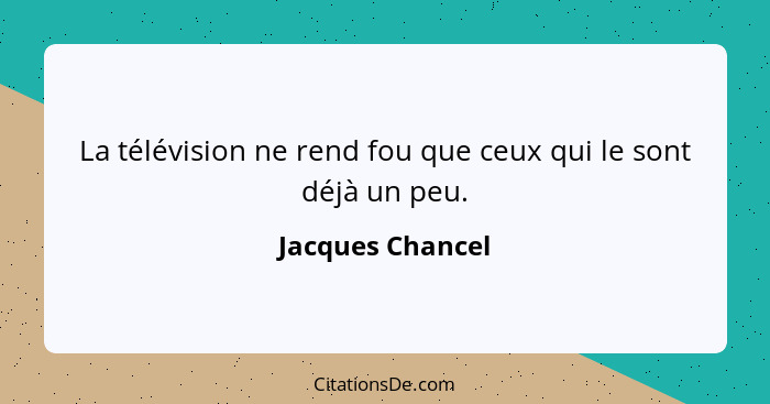 La télévision ne rend fou que ceux qui le sont déjà un peu.... - Jacques Chancel