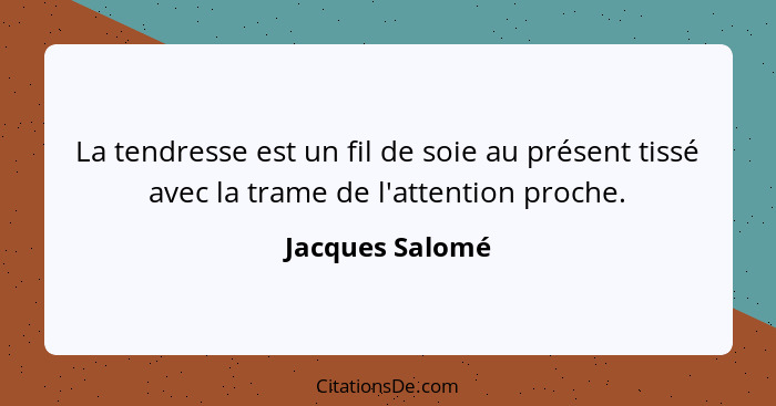 La tendresse est un fil de soie au présent tissé avec la trame de l'attention proche.... - Jacques Salomé