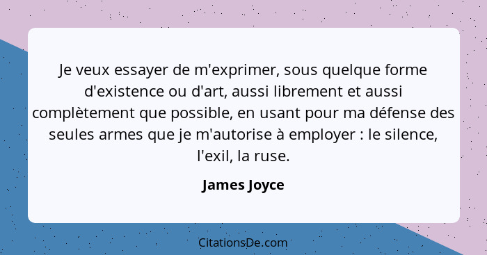 Je veux essayer de m'exprimer, sous quelque forme d'existence ou d'art, aussi librement et aussi complètement que possible, en usant pou... - James Joyce