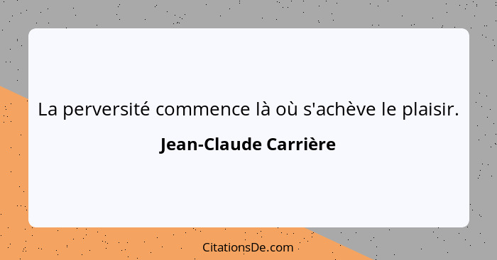 La perversité commence là où s'achève le plaisir.... - Jean-Claude Carrière