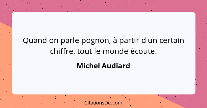 Quand on parle pognon, à partir d'un certain chiffre, tout le monde écoute.... - Michel Audiard