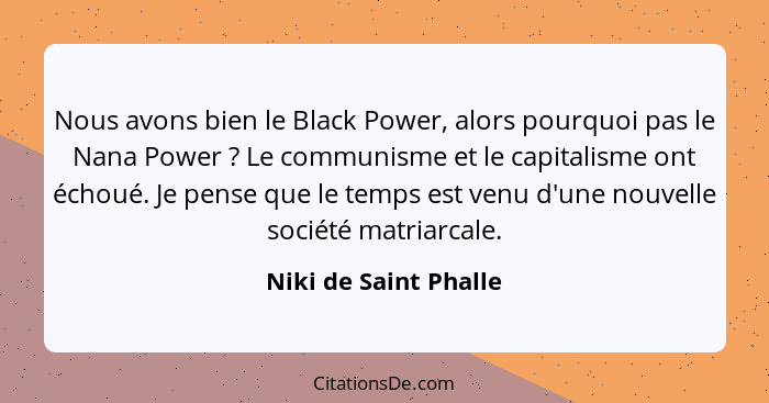 Nous avons bien le Black Power, alors pourquoi pas le Nana Power ? Le communisme et le capitalisme ont échoué. Je pense qu... - Niki de Saint Phalle