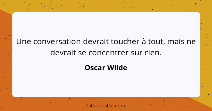 Une conversation devrait toucher à tout, mais ne devrait se concentrer sur rien.... - Oscar Wilde