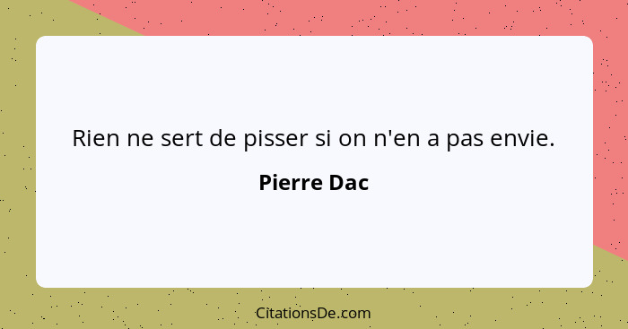 Rien ne sert de pisser si on n'en a pas envie.... - Pierre Dac