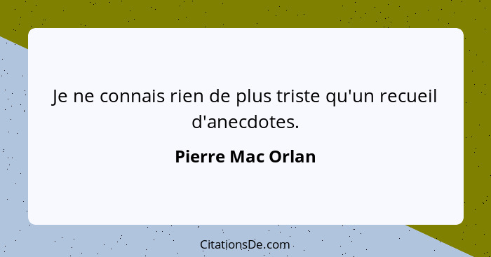 Je ne connais rien de plus triste qu'un recueil d'anecdotes.... - Pierre Mac Orlan