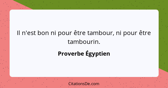 Il n'est bon ni pour être tambour, ni pour être tambourin.... - Proverbe Égyptien