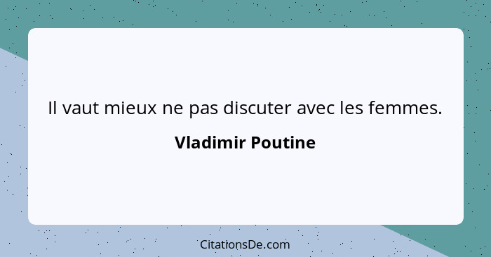 Il vaut mieux ne pas discuter avec les femmes.... - Vladimir Poutine