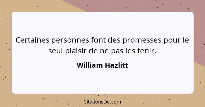 Certaines personnes font des promesses pour le seul plaisir de ne pas les tenir.... - William Hazlitt