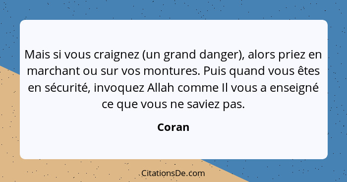 Mais si vous craignez (un grand danger), alors priez en marchant ou sur vos montures. Puis quand vous êtes en sécurité, invoquez Allah comme I... - Coran