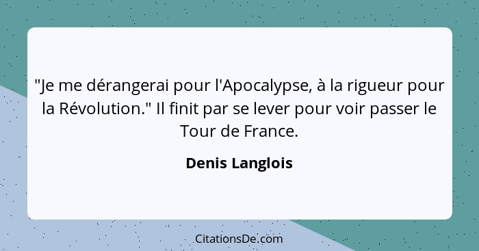 "Je me dérangerai pour l'Apocalypse, à la rigueur pour la Révolution." Il finit par se lever pour voir passer le Tour de France.... - Denis Langlois