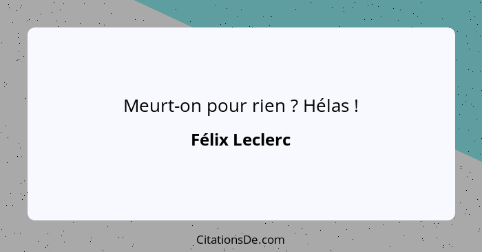 Meurt-on pour rien ? Hélas !... - Félix Leclerc