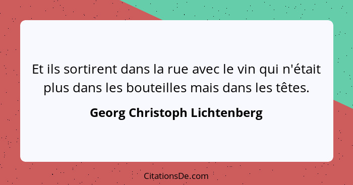 Et ils sortirent dans la rue avec le vin qui n'était plus dans les bouteilles mais dans les têtes.... - Georg Christoph Lichtenberg