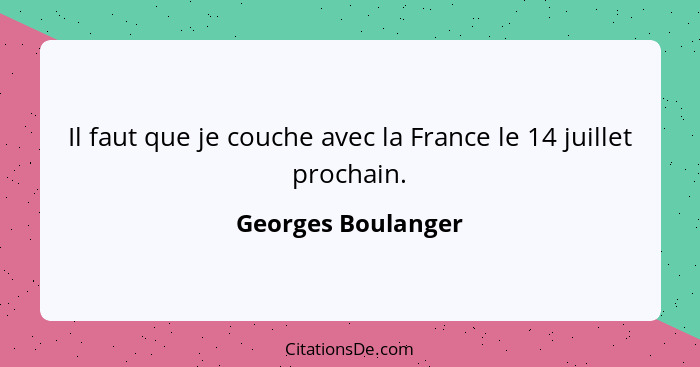 Il faut que je couche avec la France le 14 juillet prochain.... - Georges Boulanger