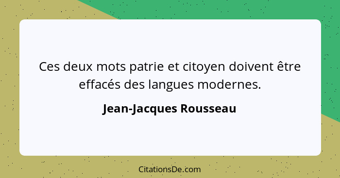 Ces deux mots patrie et citoyen doivent être effacés des langues modernes.... - Jean-Jacques Rousseau