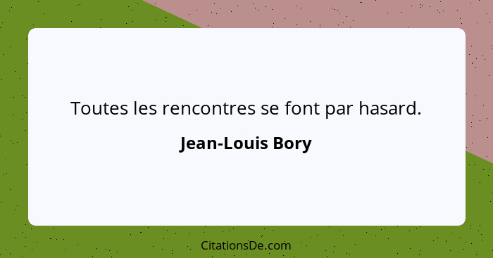 Toutes les rencontres se font par hasard.... - Jean-Louis Bory