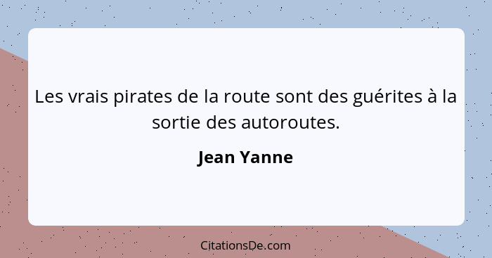 Les vrais pirates de la route sont des guérites à la sortie des autoroutes.... - Jean Yanne