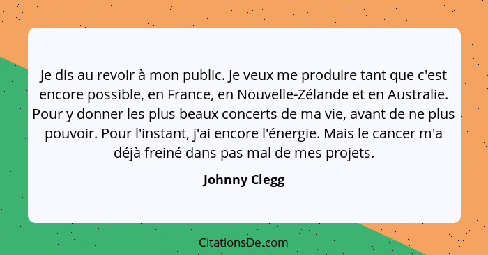 Je dis au revoir à mon public. Je veux me produire tant que c'est encore possible, en France, en Nouvelle-Zélande et en Australie. Pour... - Johnny Clegg