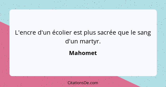 L'encre d'un écolier est plus sacrée que le sang d'un martyr.... - Mahomet