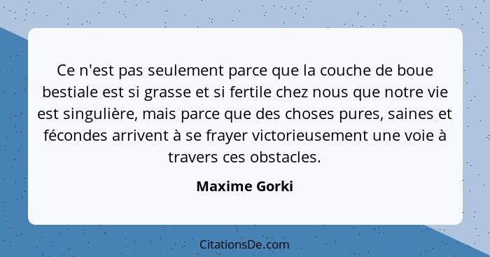 Ce n'est pas seulement parce que la couche de boue bestiale est si grasse et si fertile chez nous que notre vie est singulière, mais pa... - Maxime Gorki