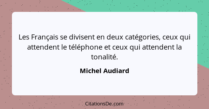 Les Français se divisent en deux catégories, ceux qui attendent le téléphone et ceux qui attendent la tonalité.... - Michel Audiard