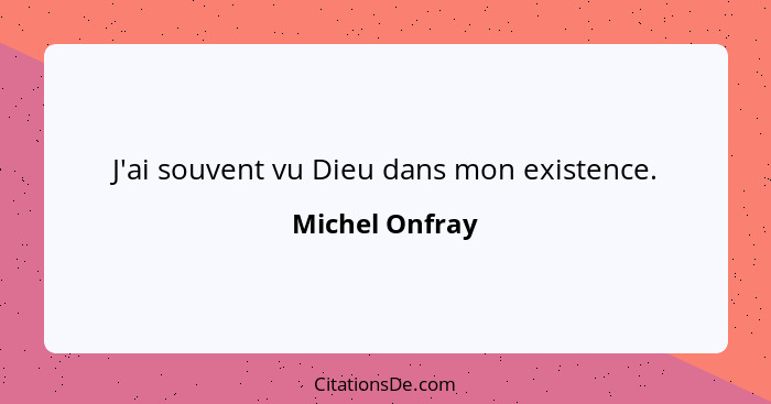 J'ai souvent vu Dieu dans mon existence.... - Michel Onfray