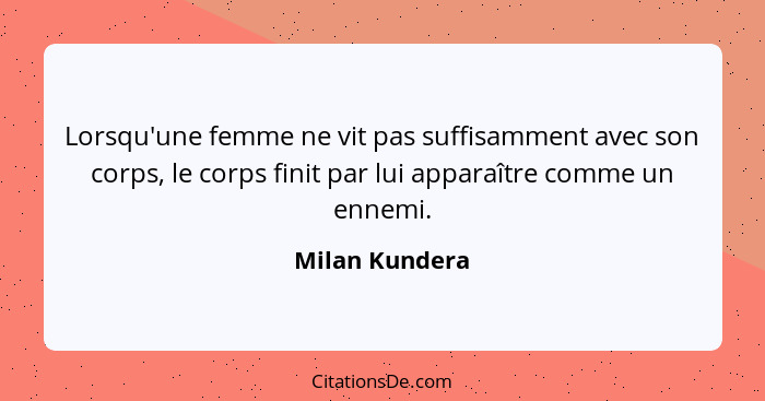 Lorsqu'une femme ne vit pas suffisamment avec son corps, le corps finit par lui apparaître comme un ennemi.... - Milan Kundera