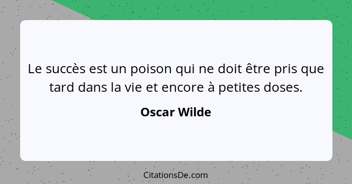 Le succès est un poison qui ne doit être pris que tard dans la vie et encore à petites doses.... - Oscar Wilde