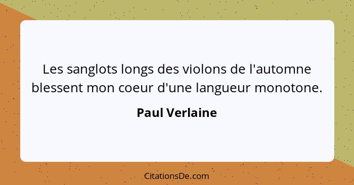 Les sanglots longs des violons de l'automne blessent mon coeur d'une langueur monotone.... - Paul Verlaine