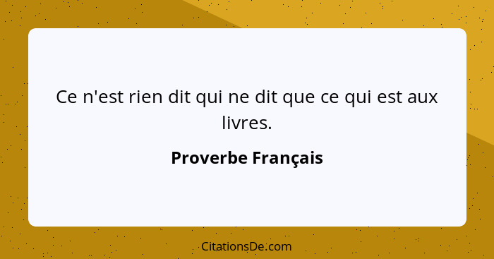 Ce n'est rien dit qui ne dit que ce qui est aux livres.... - Proverbe Français