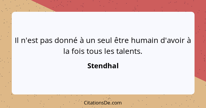 Il n'est pas donné à un seul être humain d'avoir à la fois tous les talents.... - Stendhal