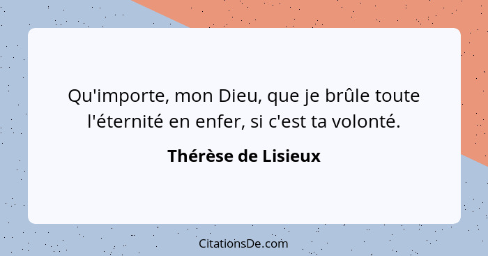 Qu'importe, mon Dieu, que je brûle toute l'éternité en enfer, si c'est ta volonté.... - Thérèse de Lisieux