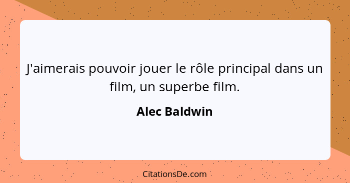 J'aimerais pouvoir jouer le rôle principal dans un film, un superbe film.... - Alec Baldwin