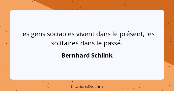 Les gens sociables vivent dans le présent, les solitaires dans le passé.... - Bernhard Schlink