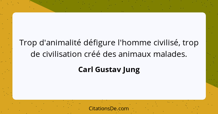 Trop d'animalité défigure l'homme civilisé, trop de civilisation créé des animaux malades.... - Carl Gustav Jung