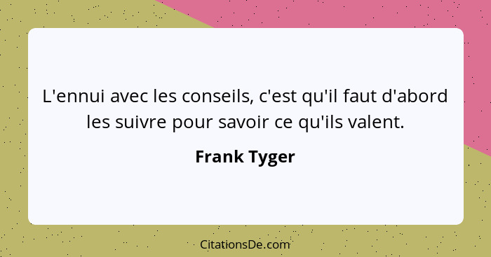 L'ennui avec les conseils, c'est qu'il faut d'abord les suivre pour savoir ce qu'ils valent.... - Frank Tyger