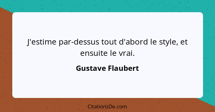 J'estime par-dessus tout d'abord le style, et ensuite le vrai.... - Gustave Flaubert