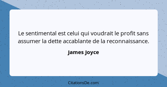 Le sentimental est celui qui voudrait le profit sans assumer la dette accablante de la reconnaissance.... - James Joyce