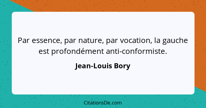 Par essence, par nature, par vocation, la gauche est profondément anti-conformiste.... - Jean-Louis Bory