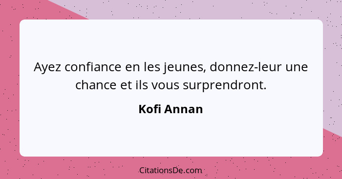 Ayez confiance en les jeunes, donnez-leur une chance et ils vous surprendront.... - Kofi Annan