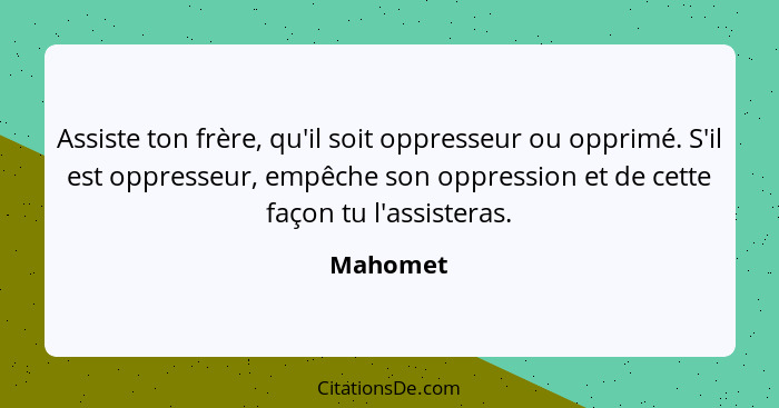 Assiste ton frère, qu'il soit oppresseur ou opprimé. S'il est oppresseur, empêche son oppression et de cette façon tu l'assisteras.... - Mahomet