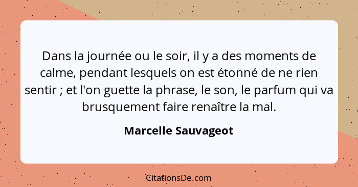 Dans la journée ou le soir, il y a des moments de calme, pendant lesquels on est étonné de ne rien sentir ; et l'on guette l... - Marcelle Sauvageot