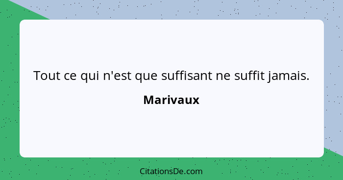 Tout ce qui n'est que suffisant ne suffit jamais.... - Marivaux