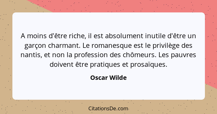 A moins d'être riche, il est absolument inutile d'être un garçon charmant. Le romanesque est le privilège des nantis, et non la professi... - Oscar Wilde