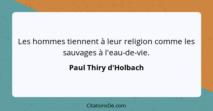Les hommes tiennent à leur religion comme les sauvages à l'eau-de-vie.... - Paul Thiry d'Holbach