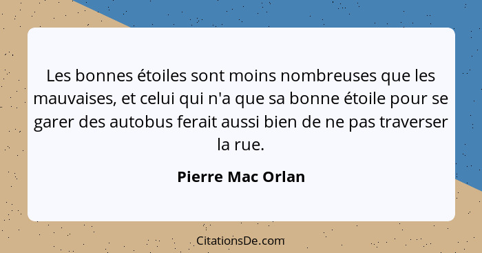 Les bonnes étoiles sont moins nombreuses que les mauvaises, et celui qui n'a que sa bonne étoile pour se garer des autobus ferait a... - Pierre Mac Orlan